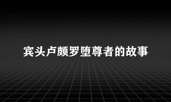 宾头卢颇罗堕尊者的故事