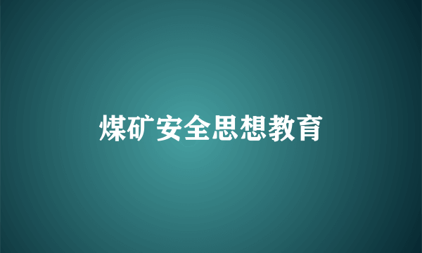 煤矿安全思想教育