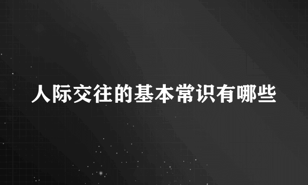 人际交往的基本常识有哪些