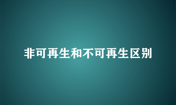 非可再生和不可再生区别