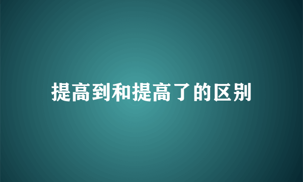 提高到和提高了的区别
