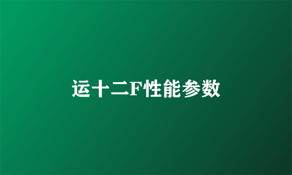 运十二F性能参数