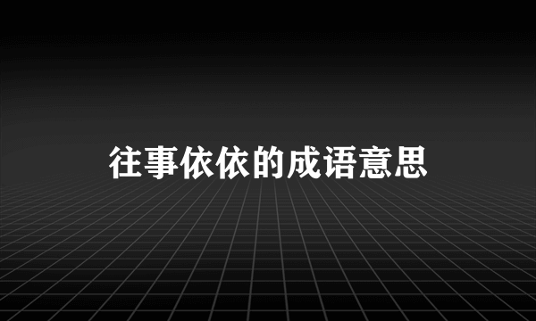 往事依依的成语意思