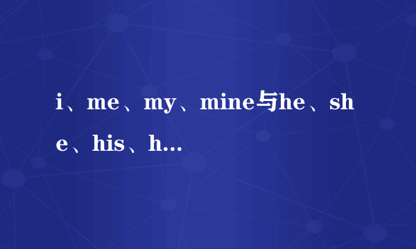 i、me、my、mine与he、she、his、hers的用法与区别