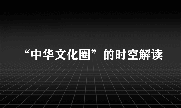 “中华文化圈”的时空解读
