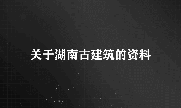 关于湖南古建筑的资料