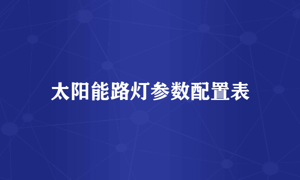 太阳能路灯参数配置表