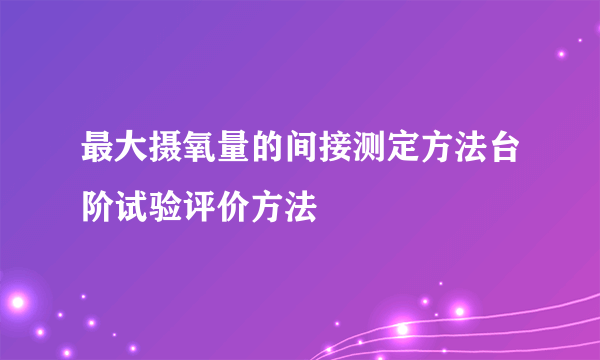 最大摄氧量的间接测定方法台阶试验评价方法