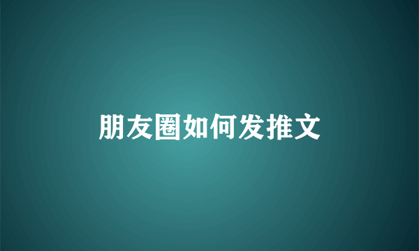 朋友圈如何发推文