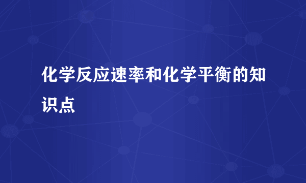 化学反应速率和化学平衡的知识点