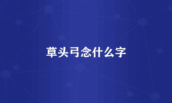 草头弓念什么字