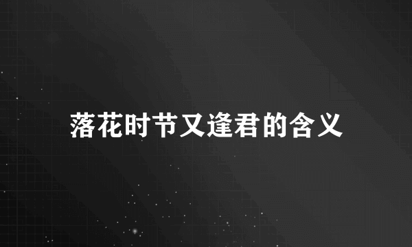 落花时节又逢君的含义