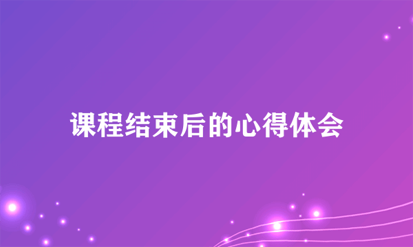 课程结束后的心得体会