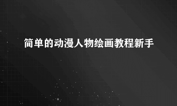 简单的动漫人物绘画教程新手