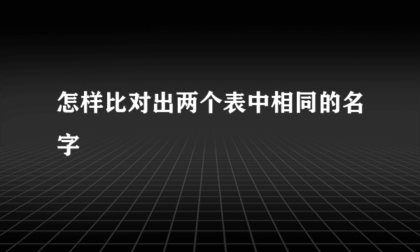 怎样比对出两个表中相同的名字
