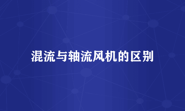 混流与轴流风机的区别
