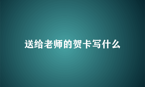 送给老师的贺卡写什么