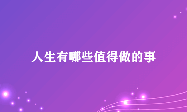 人生有哪些值得做的事
