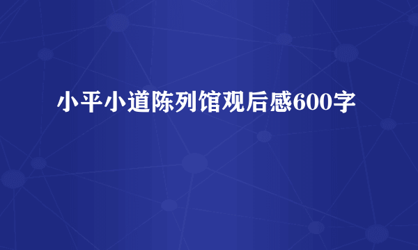 小平小道陈列馆观后感600字