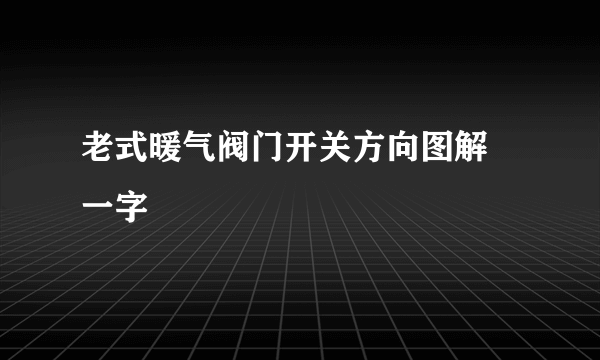老式暖气阀门开关方向图解 一字