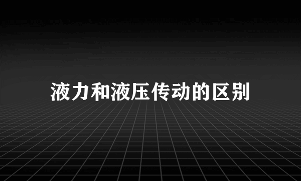 液力和液压传动的区别