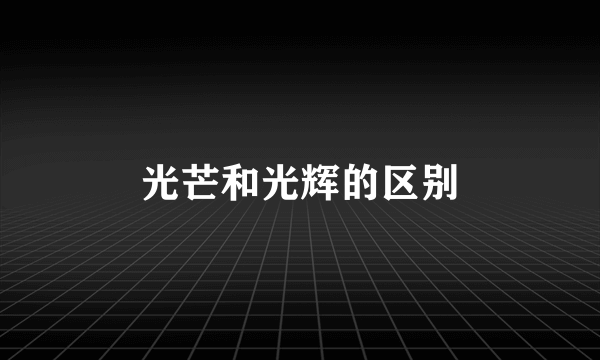 光芒和光辉的区别