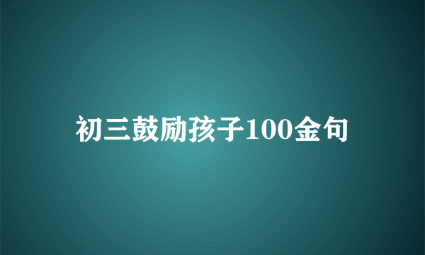 初三鼓励孩子100金句