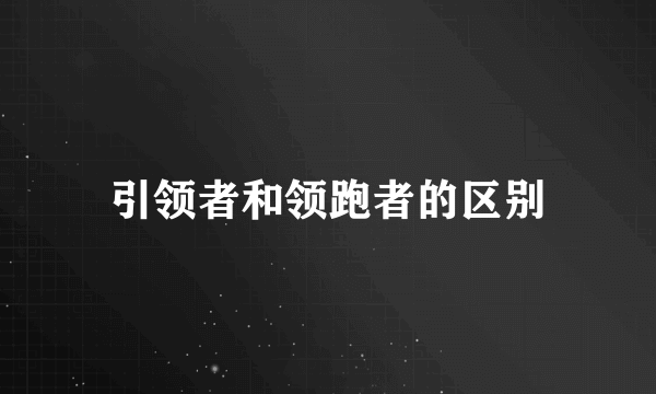 引领者和领跑者的区别