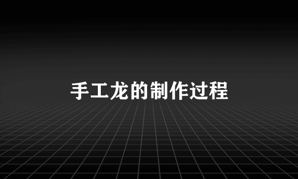 手工龙的制作过程