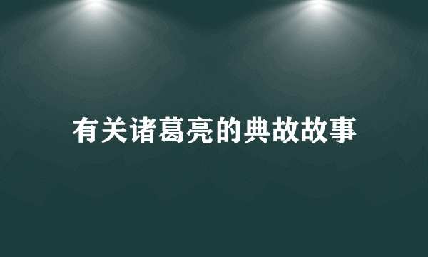 有关诸葛亮的典故故事