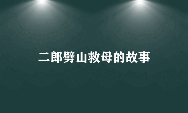 二郎劈山救母的故事