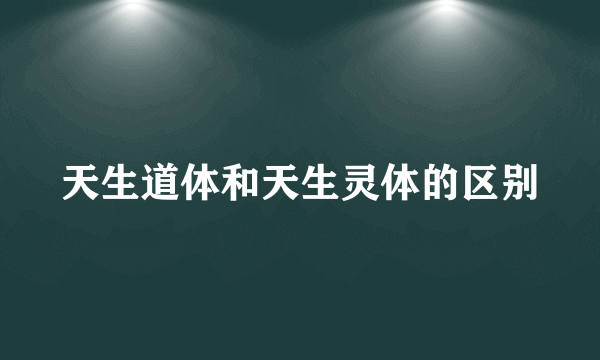 天生道体和天生灵体的区别
