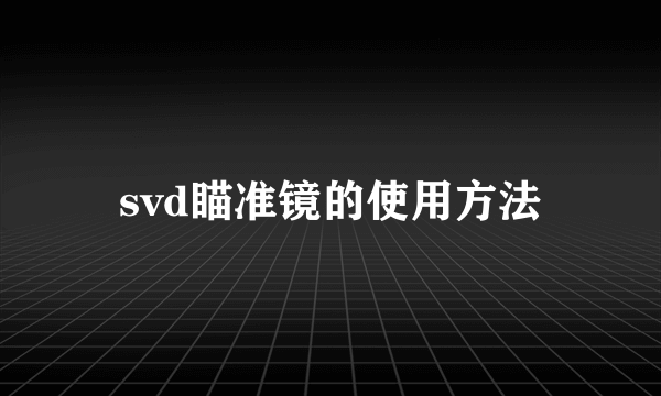 svd瞄准镜的使用方法