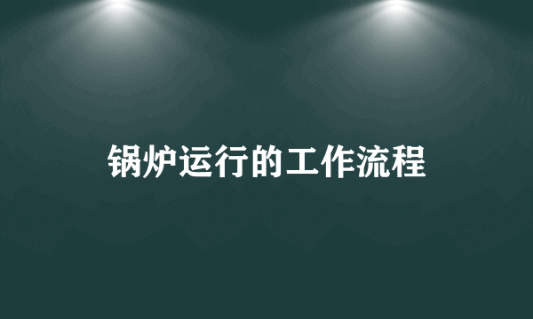 锅炉运行的工作流程