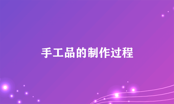 手工品的制作过程