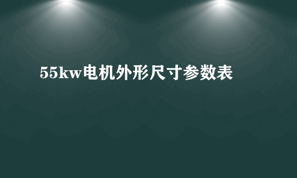 55kw电机外形尺寸参数表