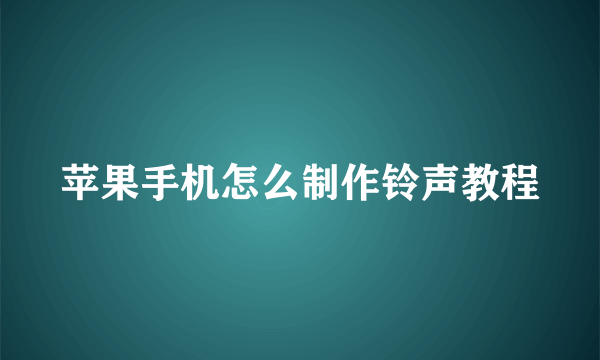 苹果手机怎么制作铃声教程