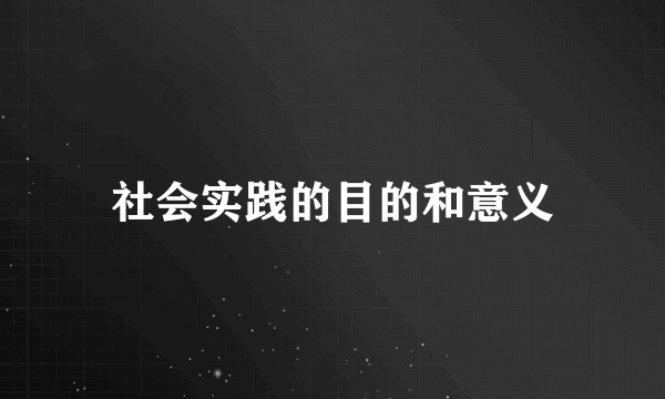 社会实践的目的和意义