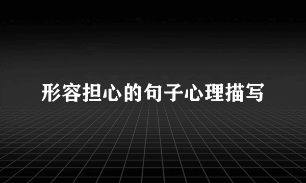 形容担心的句子心理描写
