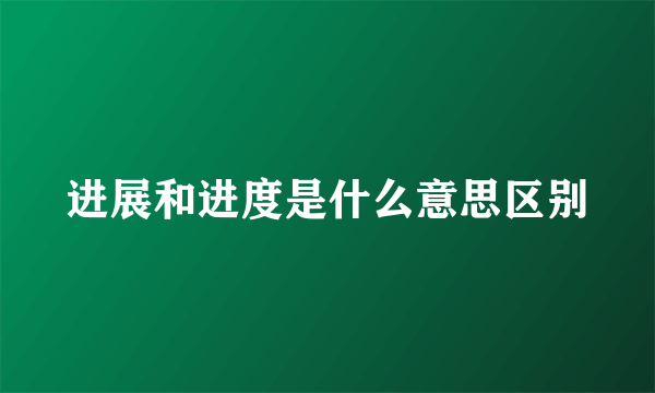 进展和进度是什么意思区别