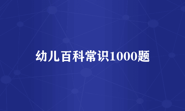 幼儿百科常识1000题
