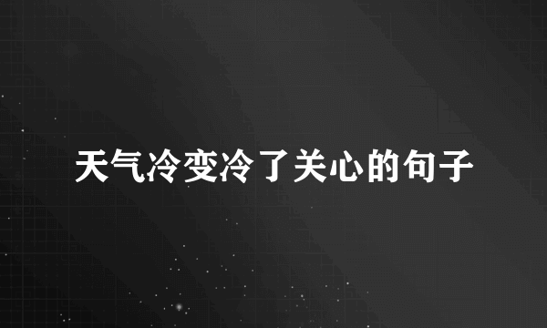 天气冷变冷了关心的句子