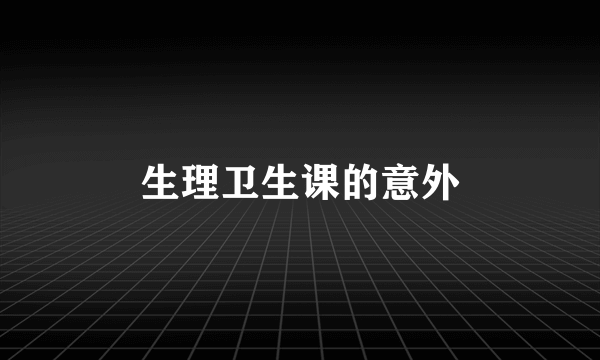 生理卫生课的意外