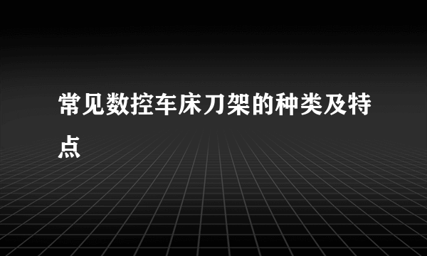 常见数控车床刀架的种类及特点