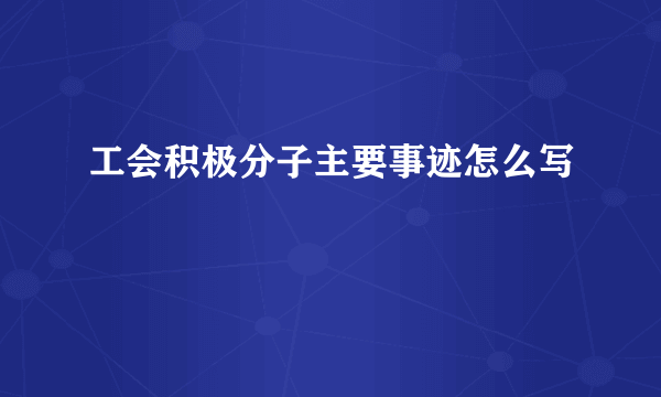 工会积极分子主要事迹怎么写