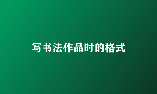 写书法作品时的格式