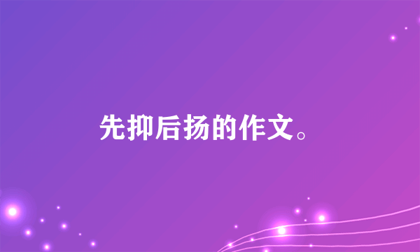 先抑后扬的作文。