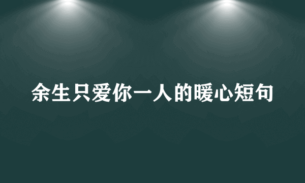 余生只爱你一人的暖心短句