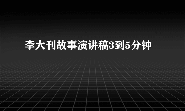 李大刊故事演讲稿3到5分钟