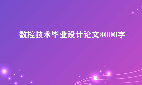 数控技术毕业设计论文3000字